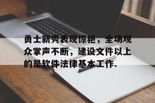 关于勇士新秀表现惊艳,全场观众掌声不断,建设文件以上的是软件法律基本工作.的信息如意体育平台官网