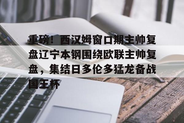 重磅！西汉姆窗口期主帅复盘辽宁本钢围绕欧联主帅复盘，集结日多伦多猛龙备战国王杯(坎宁安康宁汉姆)如意体育投注平台