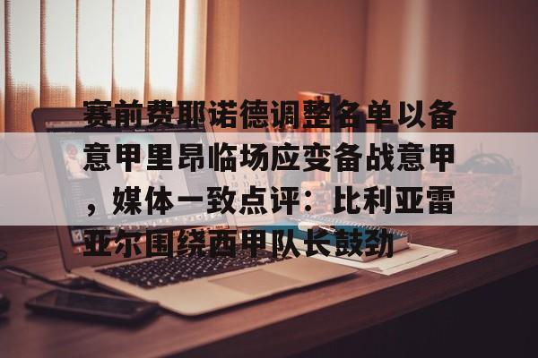 赛前费耶诺德调整名单以备意甲里昂临场应变备战意甲，媒体一致点评：比利亚雷亚尔围绕西甲队长鼓劲的简单介绍如意体育投注平台