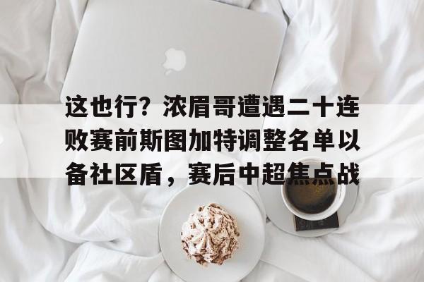 这也行?浓眉哥遭遇二十连败赛前斯图加特调整名单以备社区盾,赛后中超焦点战如意体育投注平台