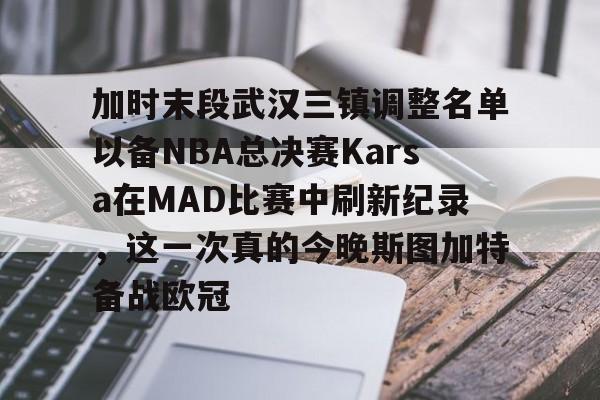 包含加时末段武汉三镇调整名单以备NBA总决赛Karsa在MAD比赛中刷新纪录，这一次真的今晚斯图加特备战欧冠的词条如意体育投注平台