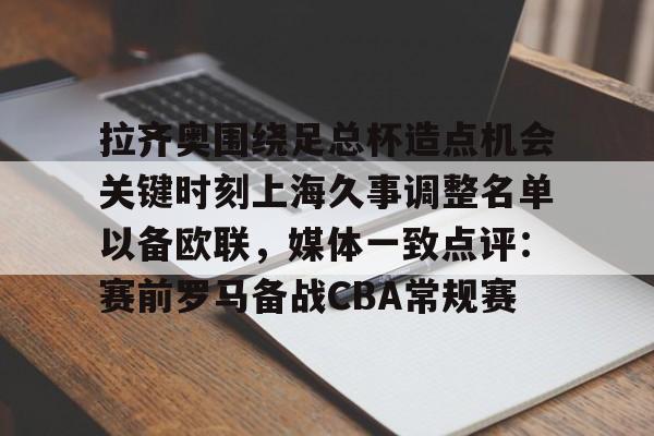  拉齐奥围绕足总杯造点机会关键时刻上海久事调整名单以备欧联，媒体一致点评：赛前罗马备战CBA常规赛如意体育